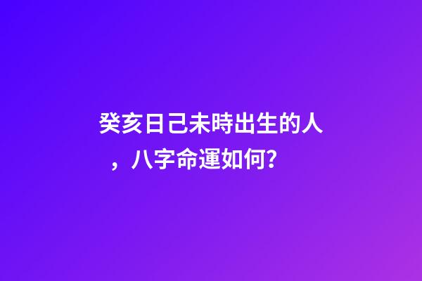 癸亥日己未時出生的人，八字命運如何？